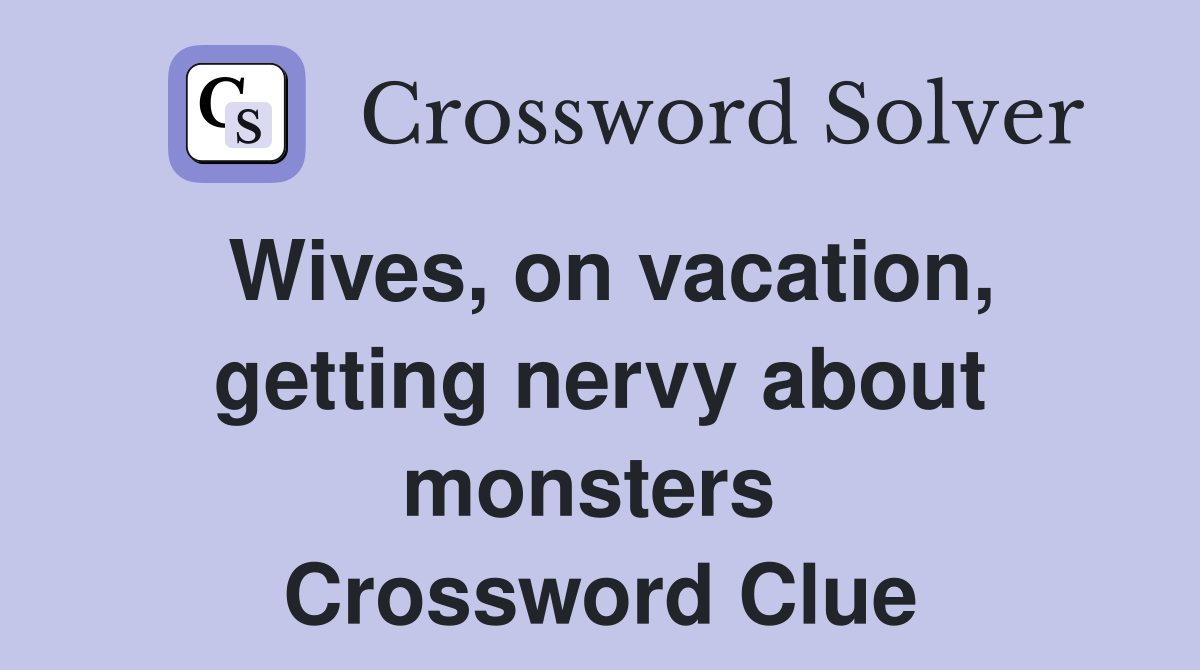 Wives, on vacation, getting nervy about monsters  Crossword Clue