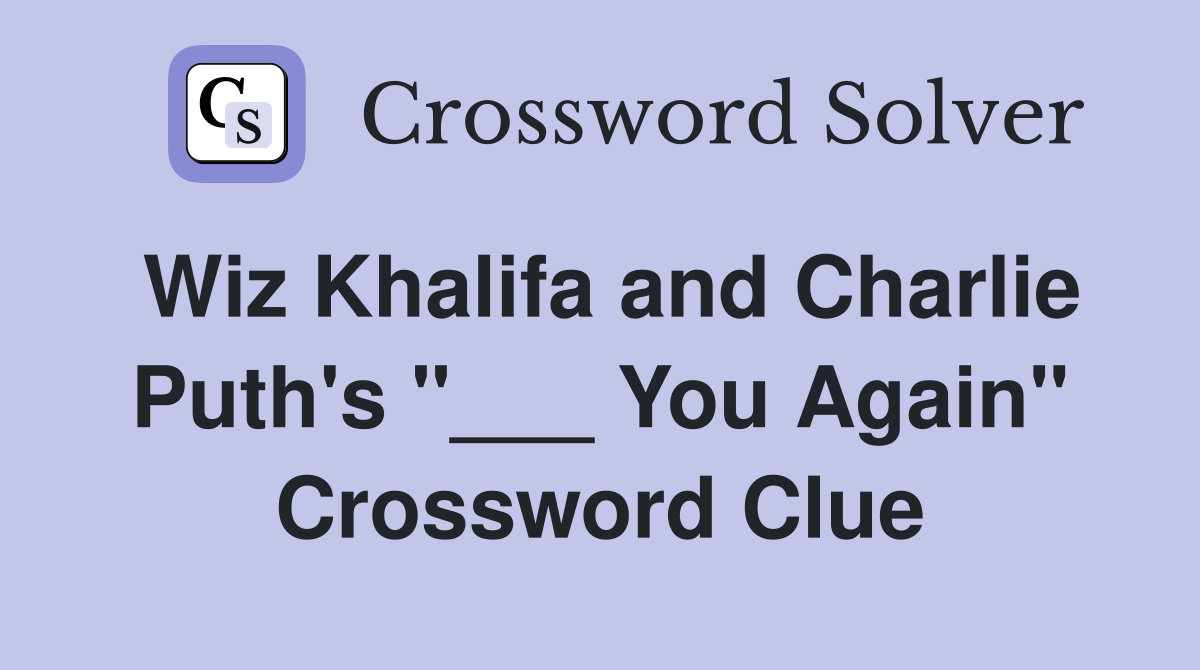 Wiz Khalifa and Charlie Puth's "___ You Again" Crossword Clue