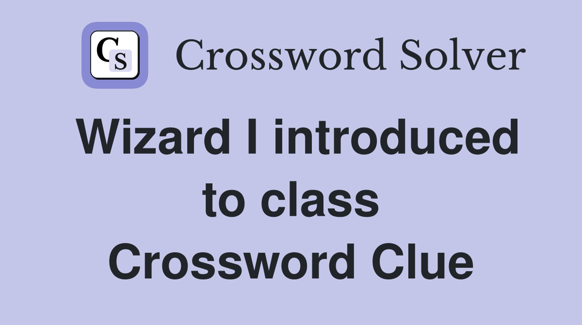Wizard I introduced to class Crossword Clue