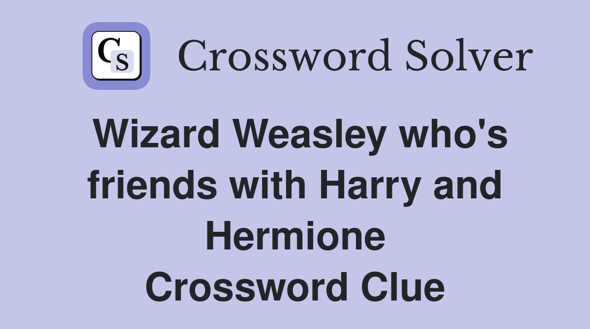 Wizard Weasley who's friends with Harry and Hermione Crossword Clue