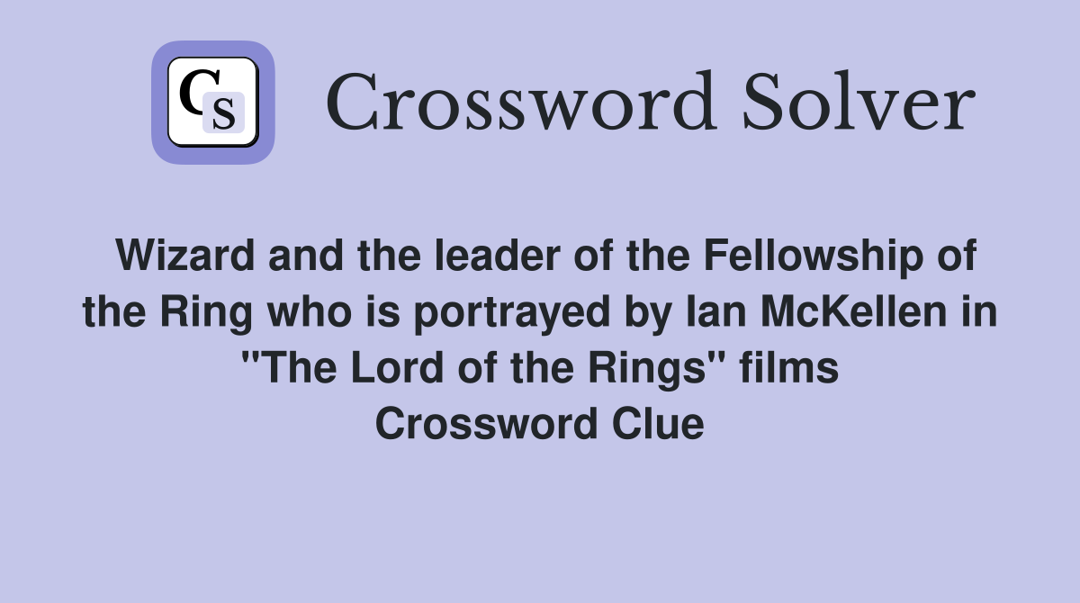 Wizard and the leader of the Fellowship of the Ring who is portrayed by Ian McKellen in "The Lord of the Rings" films Crossword Clue