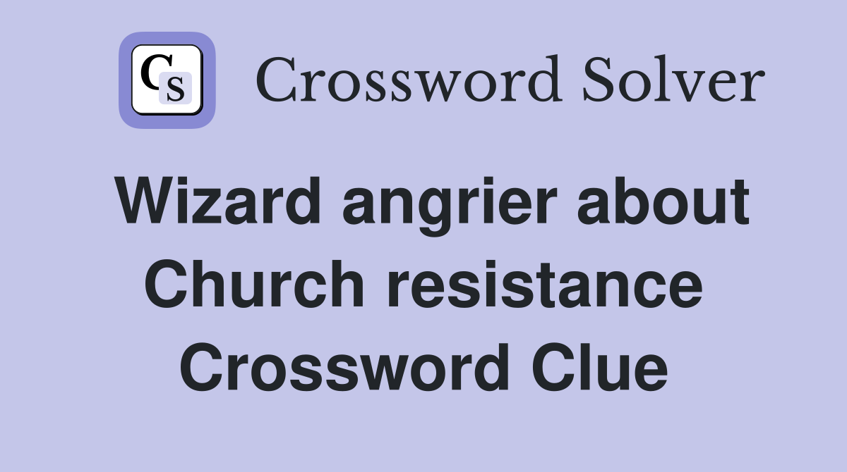 Wizard angrier about Church resistance Crossword Clue