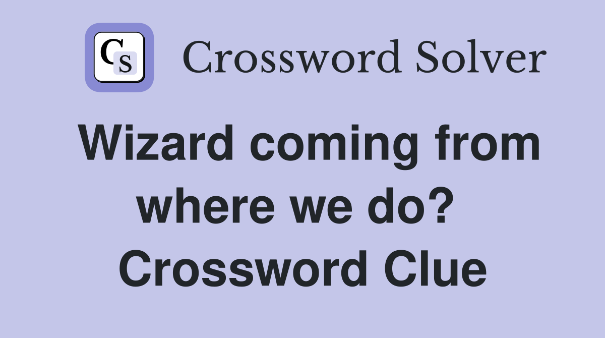 Wizard coming from where we do?  Crossword Clue