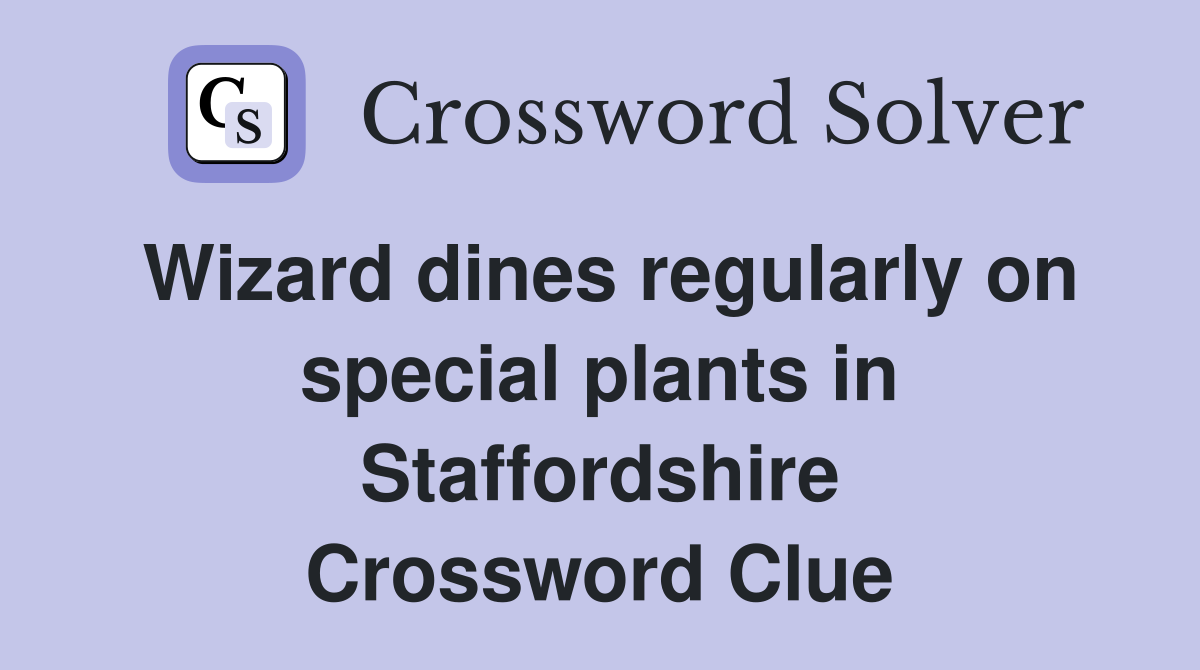 Wizard dines regularly on special plants in Staffordshire Crossword Clue