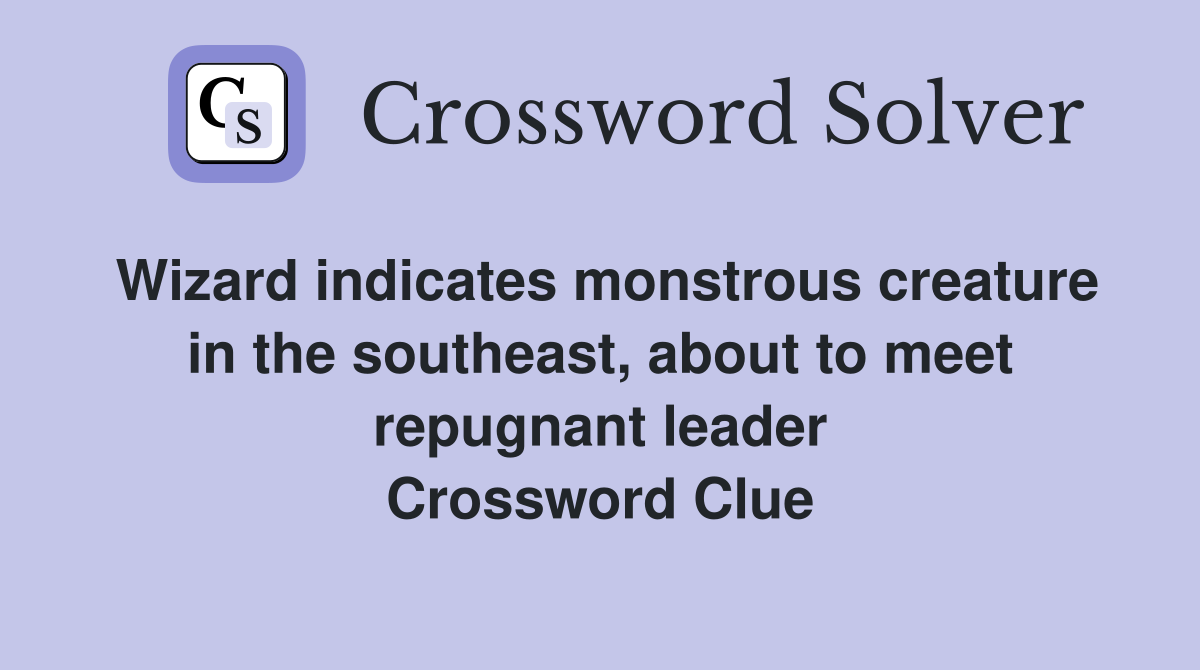 Wizard indicates monstrous creature in the southeast, about to meet repugnant leader Crossword Clue