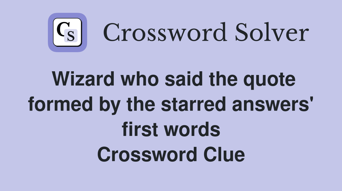 Wizard who said the quote formed by the starred answers' first words Crossword Clue