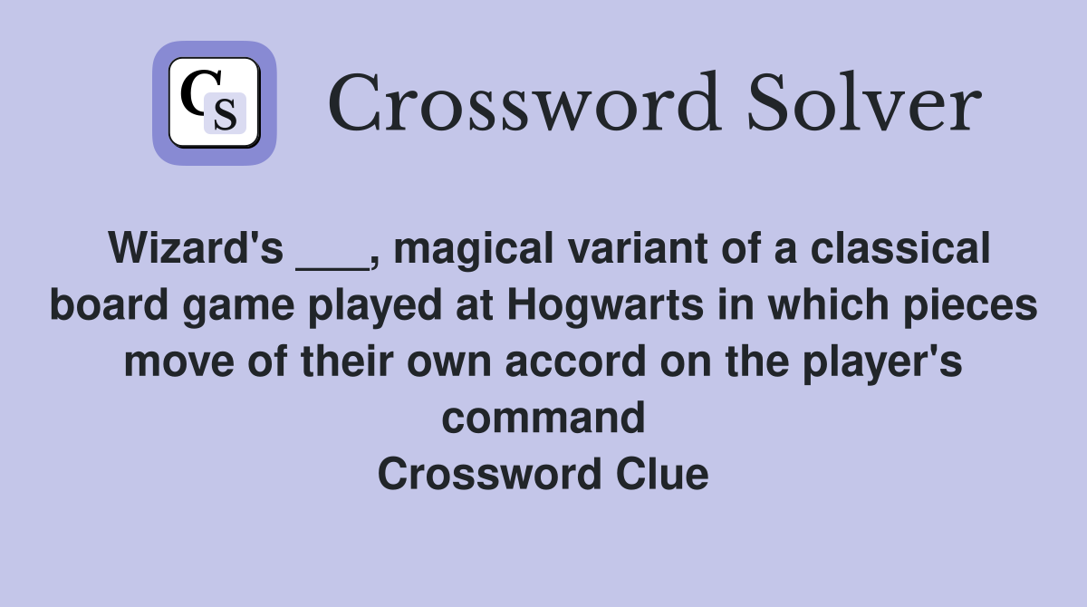 Wizard's ___, magical variant of a classical board game played at Hogwarts in which pieces move of their own accord on the player's command Crossword Clue