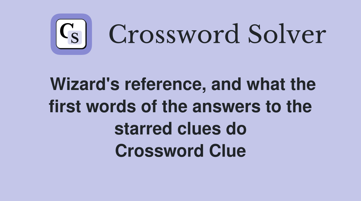 Wizard's reference, and what the first words of the answers to the starred clues do Crossword Clue