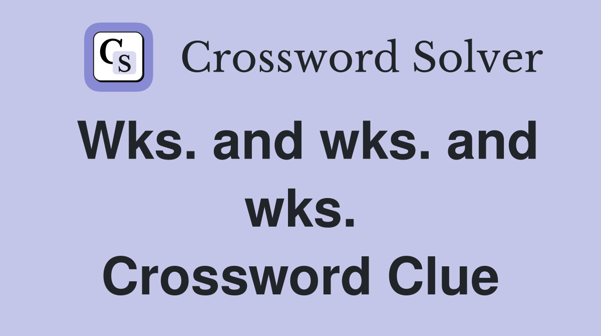 Wks. and wks. and wks. Crossword Clue
