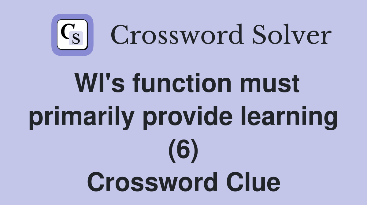 Wl's function must primarily provide learning (6) Crossword Clue