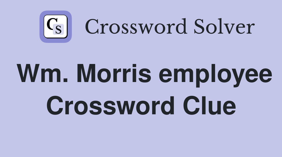 Wm. Morris employee Crossword Clue