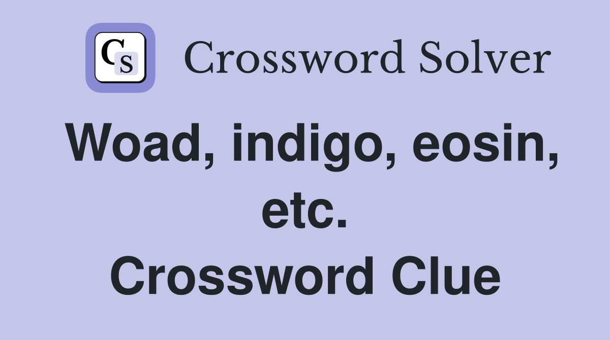 Woad, indigo, eosin, etc. Crossword Clue