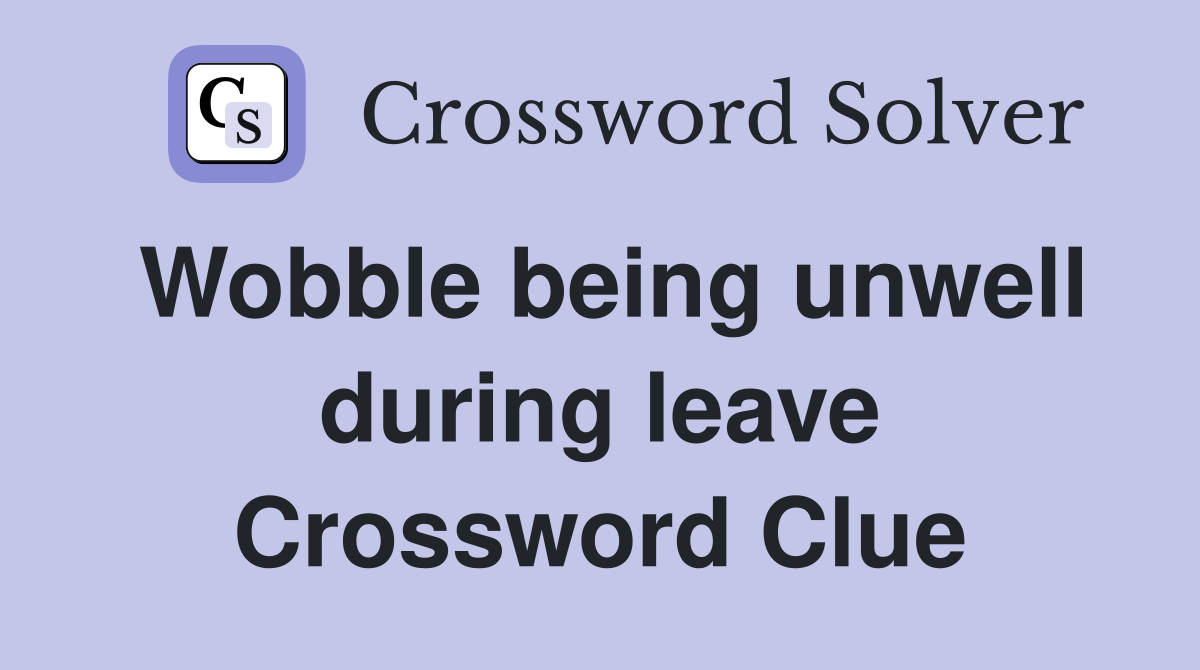 Wobble being unwell during leave Crossword Clue