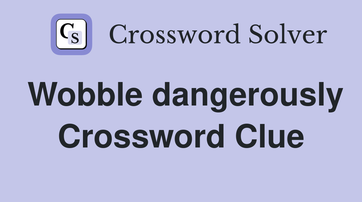 Wobble dangerously Crossword Clue