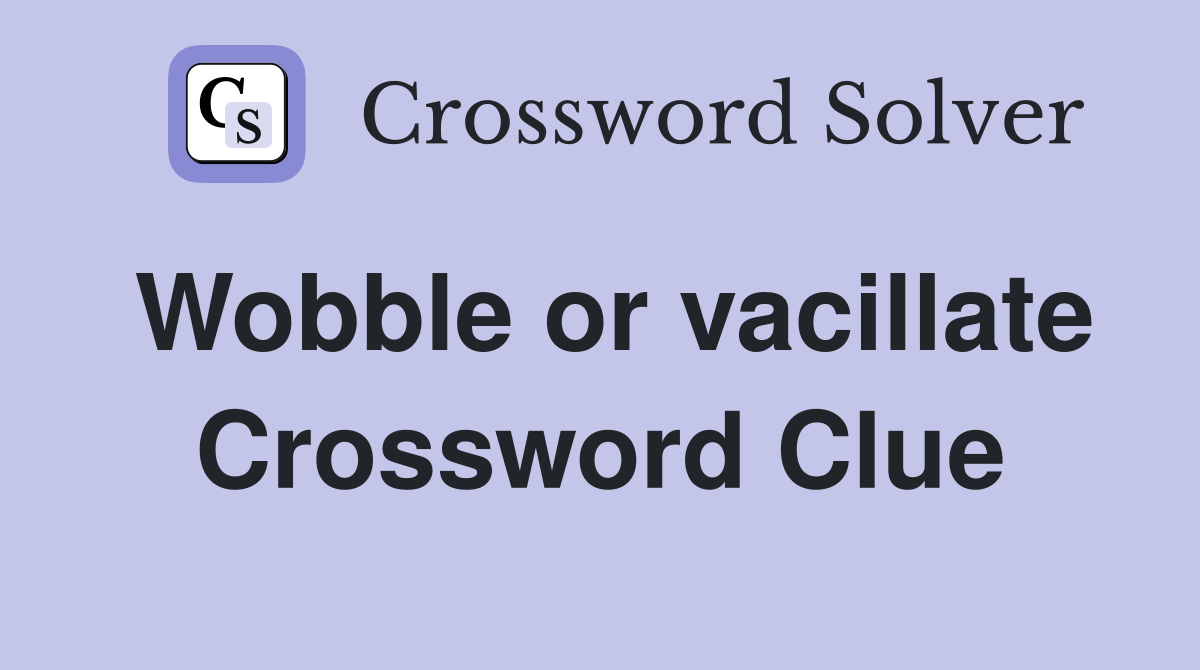 Wobble or vacillate Crossword Clue