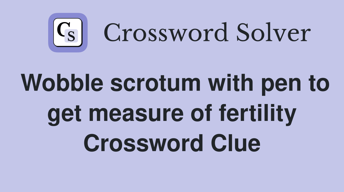 Wobble scrotum with pen to get measure of fertility Crossword Clue