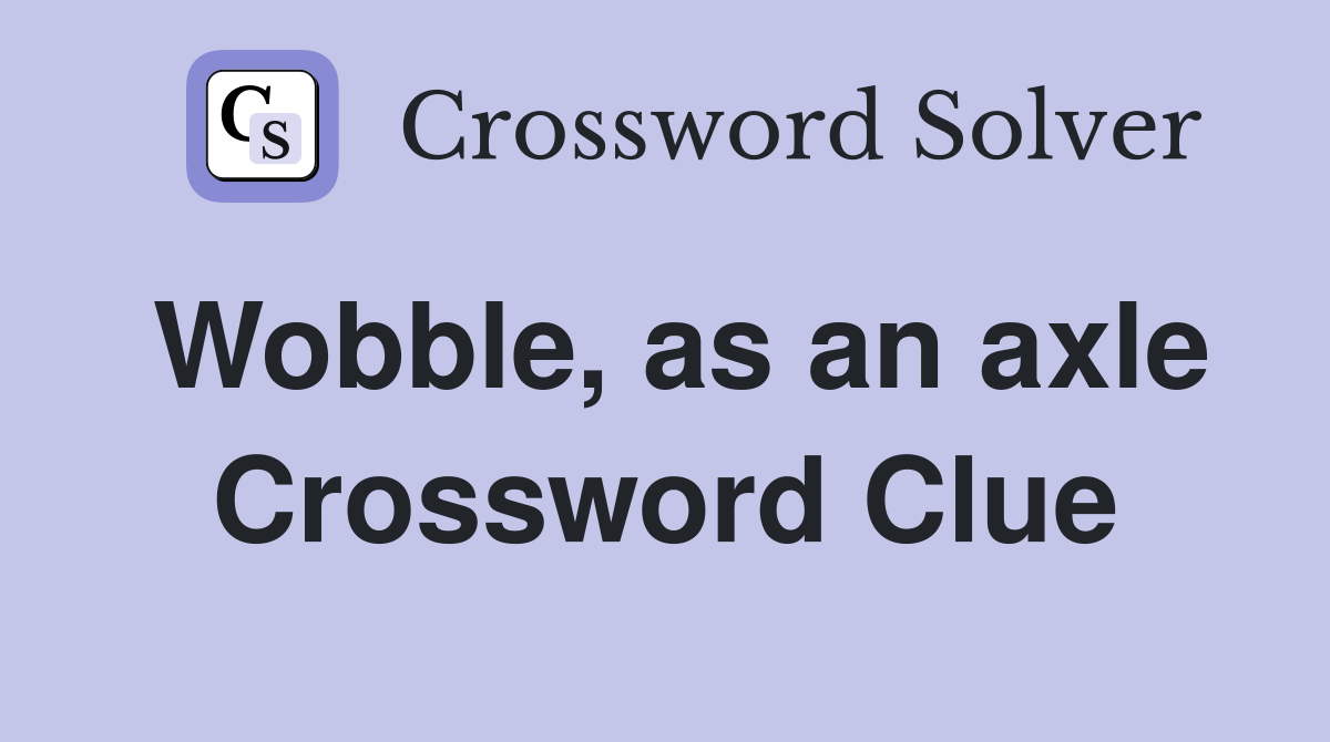 Wobble, as an axle Crossword Clue