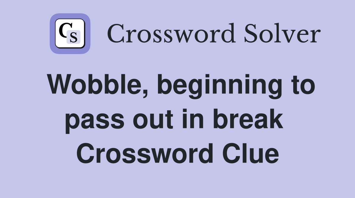 Wobble, beginning to pass out in break  Crossword Clue