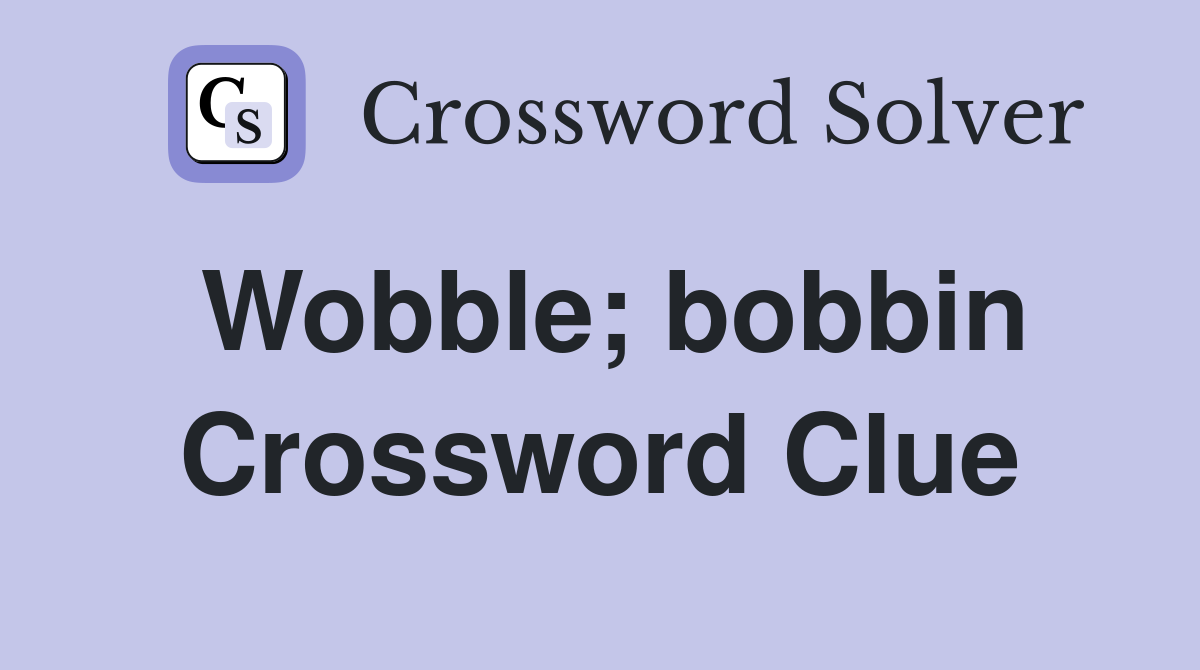 Wobble; bobbin Crossword Clue