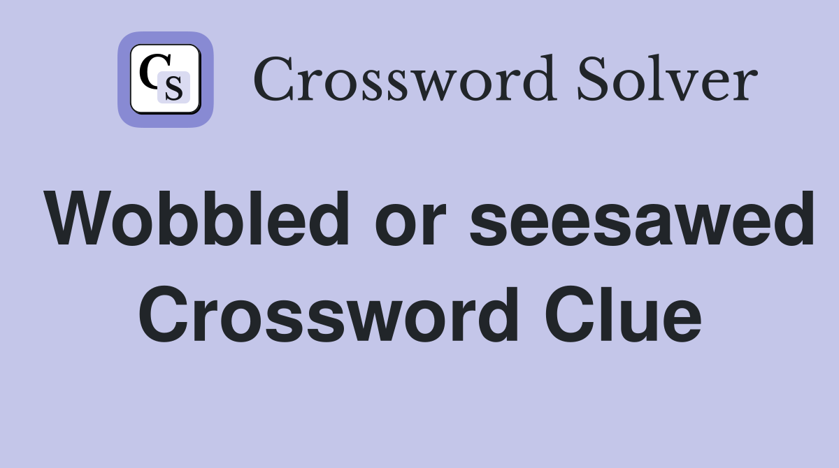 Wobbled or seesawed Crossword Clue