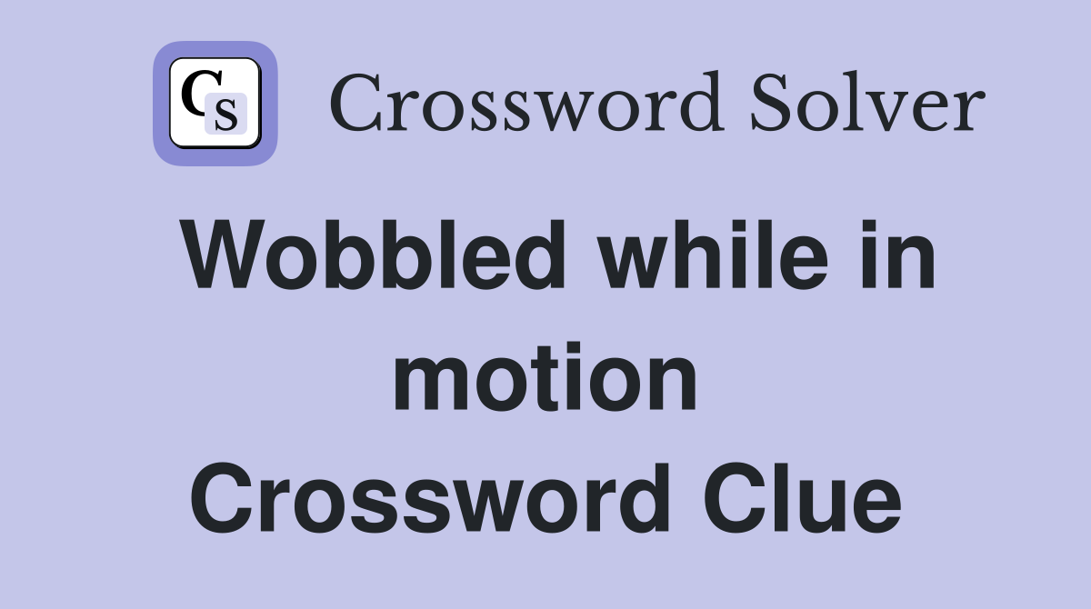 Wobbled while in motion Crossword Clue