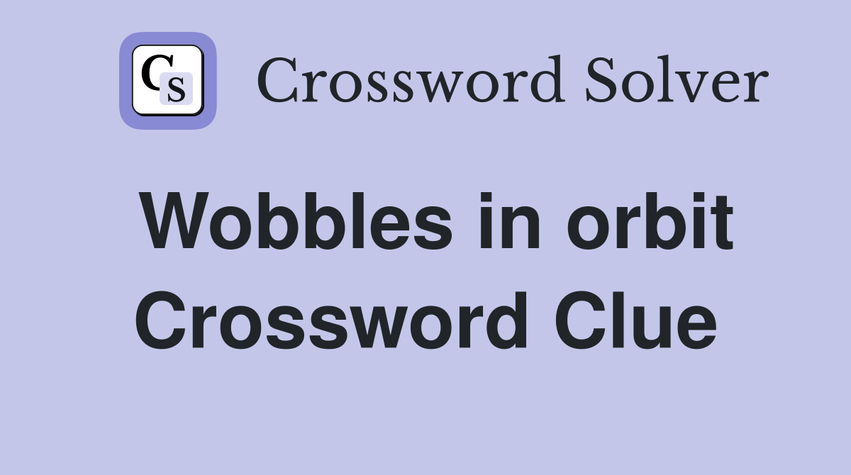 Wobbles in orbit Crossword Clue