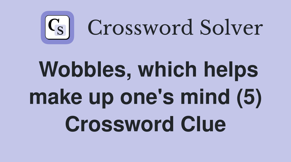 Wobbles, which helps make up one's mind (5) Crossword Clue