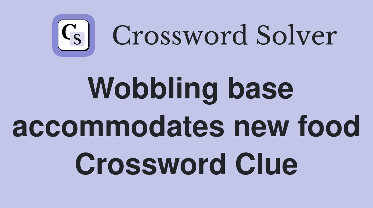 Wobbling base accommodates new food Crossword Clue
