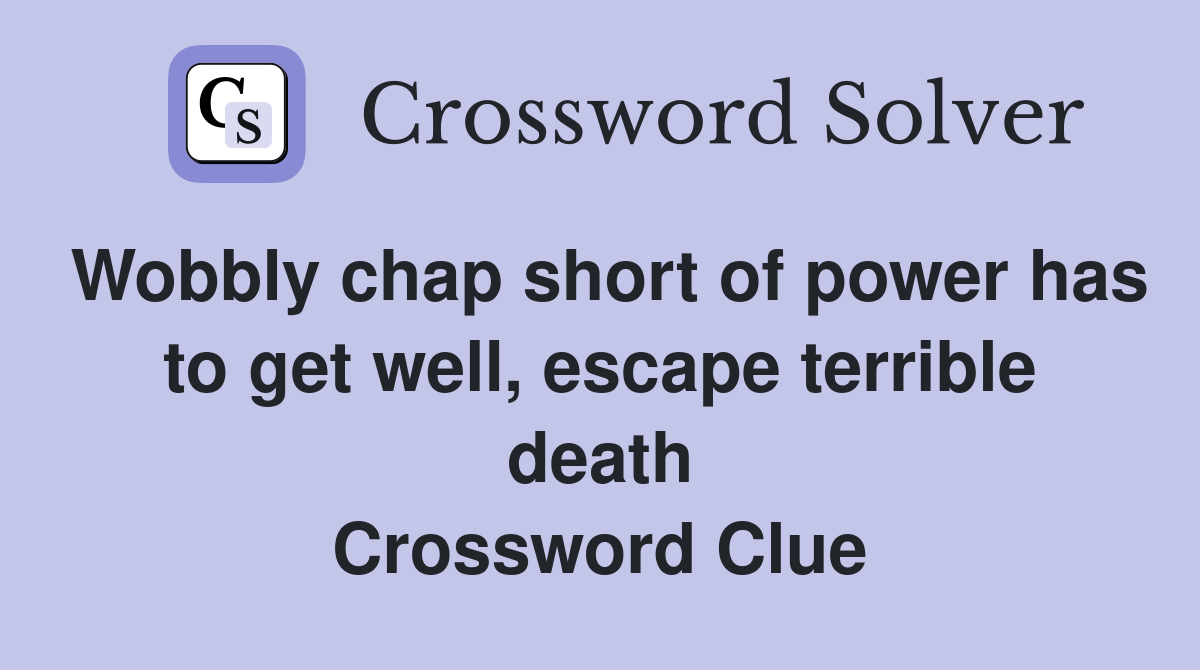 Wobbly chap short of power has to get well, escape terrible death Crossword Clue