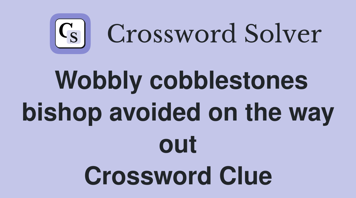 Wobbly cobblestones bishop avoided on the way out Crossword Clue