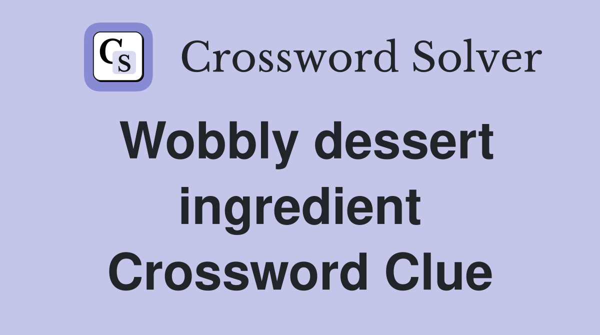 Wobbly dessert ingredient Crossword Clue