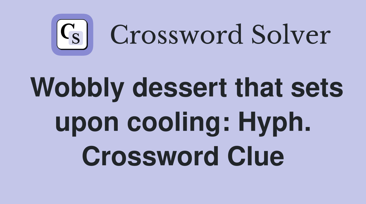 Wobbly dessert that sets upon cooling: Hyph. Crossword Clue