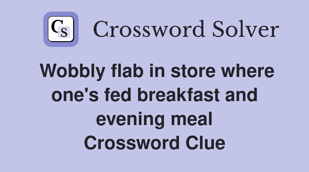 Wobbly flab in store where one's fed breakfast and evening meal Crossword Clue