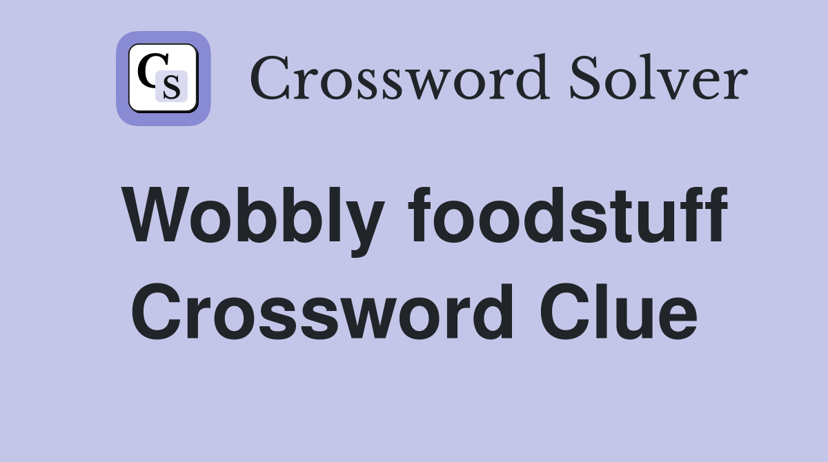 Wobbly foodstuff Crossword Clue