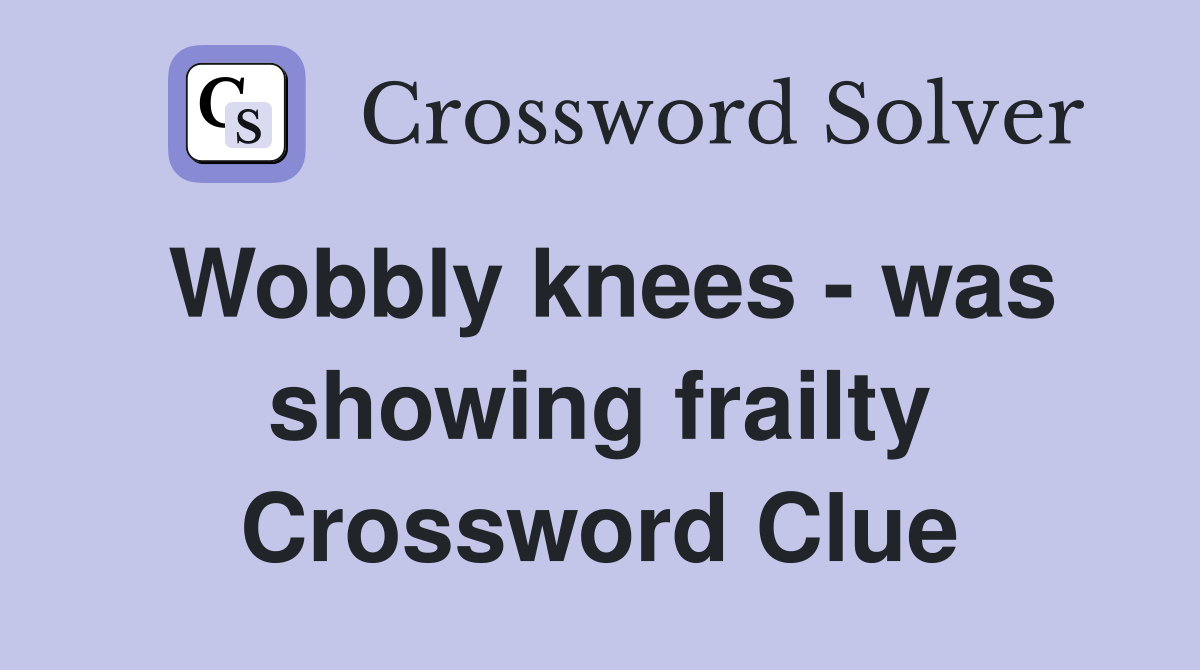Wobbly knees - was showing frailty Crossword Clue