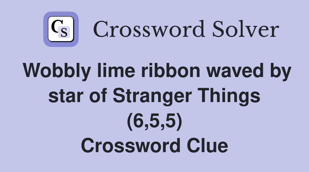 Wobbly lime ribbon waved by star of Stranger Things (6,5,5) Crossword Clue