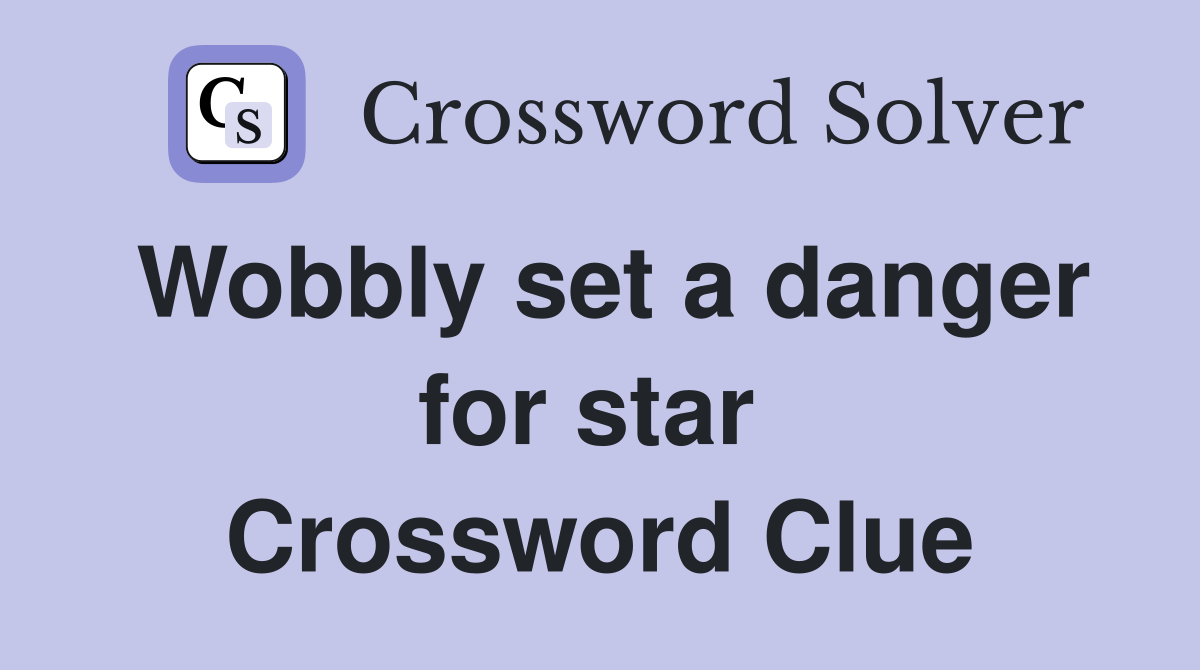 Wobbly set a danger for star  Crossword Clue