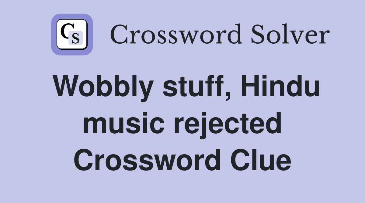 Wobbly stuff, Hindu music rejected Crossword Clue