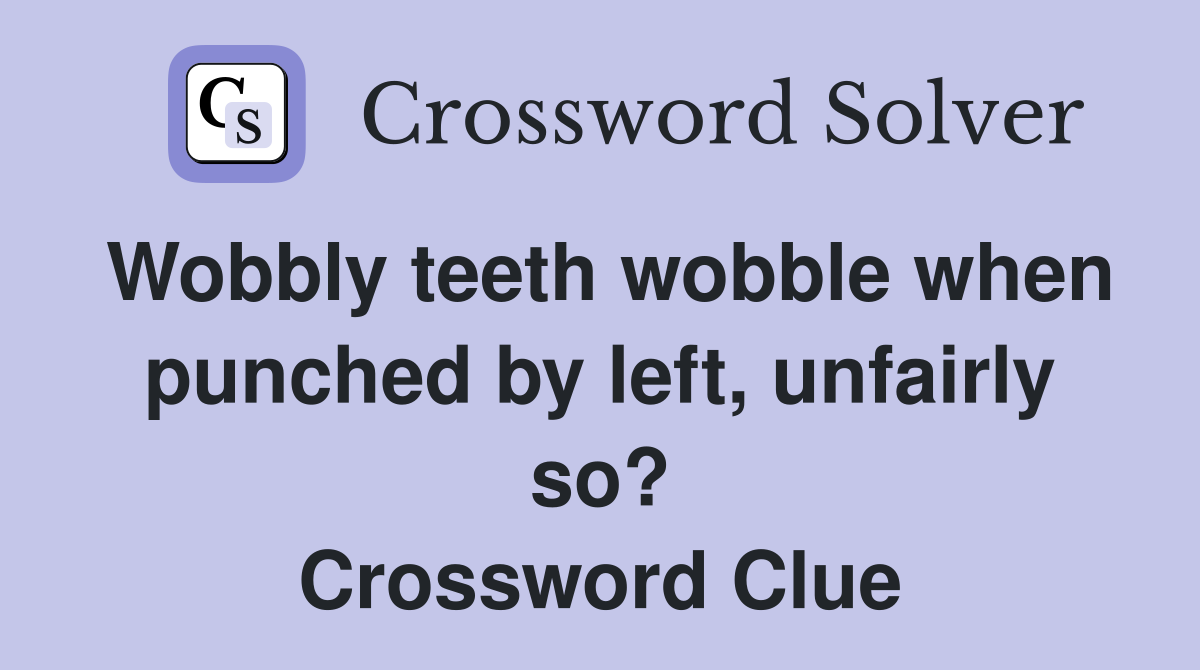 Wobbly teeth wobble when punched by left, unfairly so? Crossword Clue