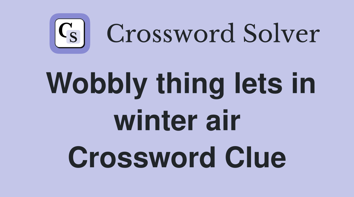 Wobbly thing lets in winter air Crossword Clue