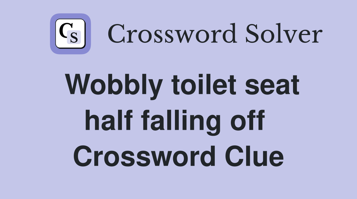 Wobbly toilet seat half falling off  Crossword Clue