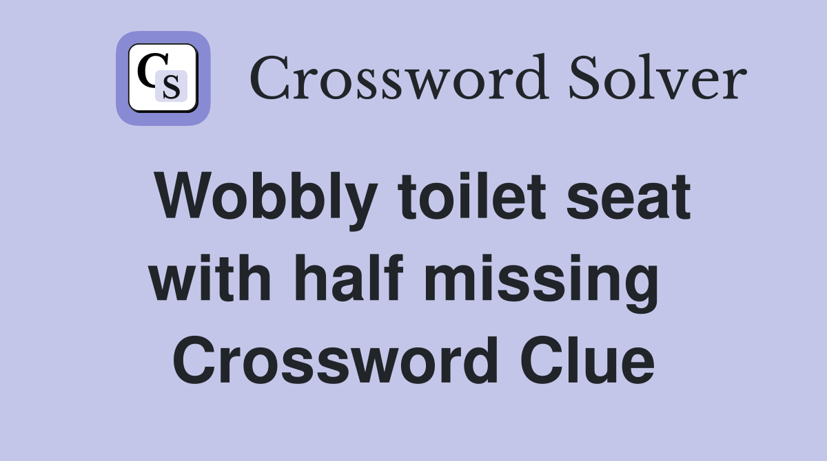 Wobbly toilet seat with half missing  Crossword Clue
