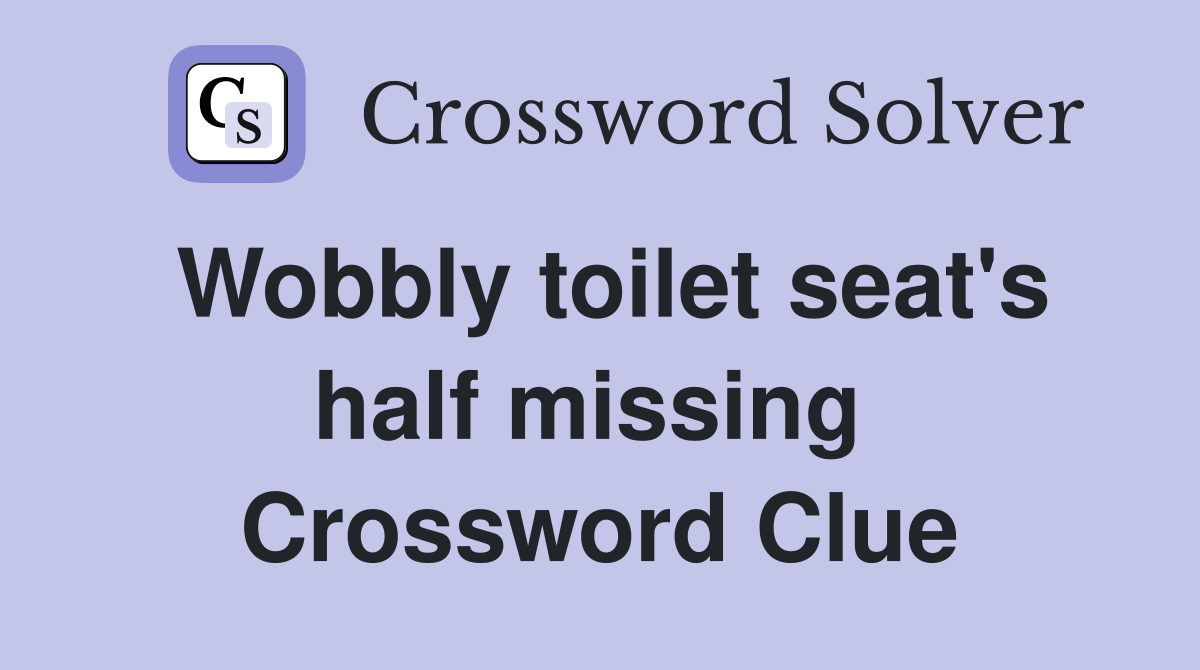 Wobbly toilet seat's half missing  Crossword Clue