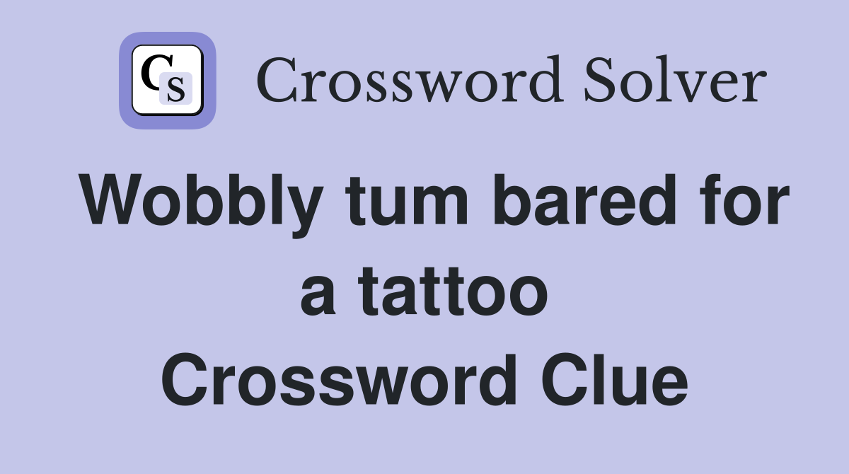 Wobbly tum bared for a tattoo Crossword Clue