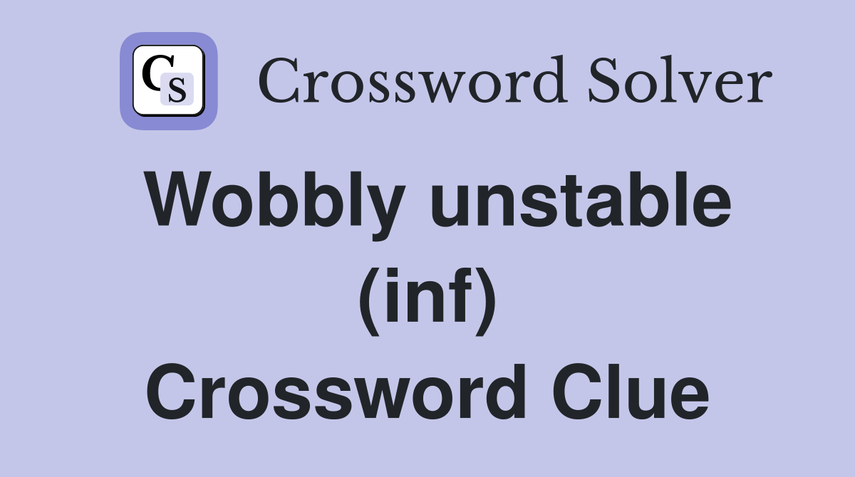 Wobbly unstable (inf) Crossword Clue