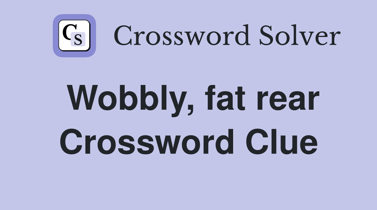 Wobbly, fat rear Crossword Clue