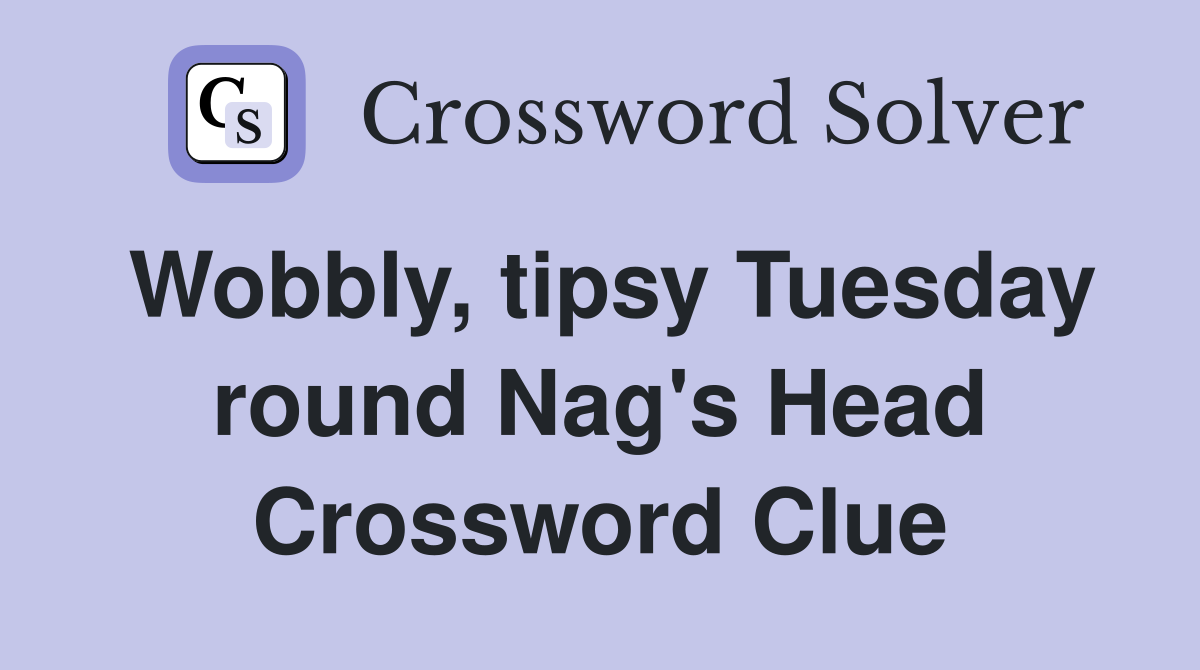 Wobbly, tipsy Tuesday round Nag's Head Crossword Clue