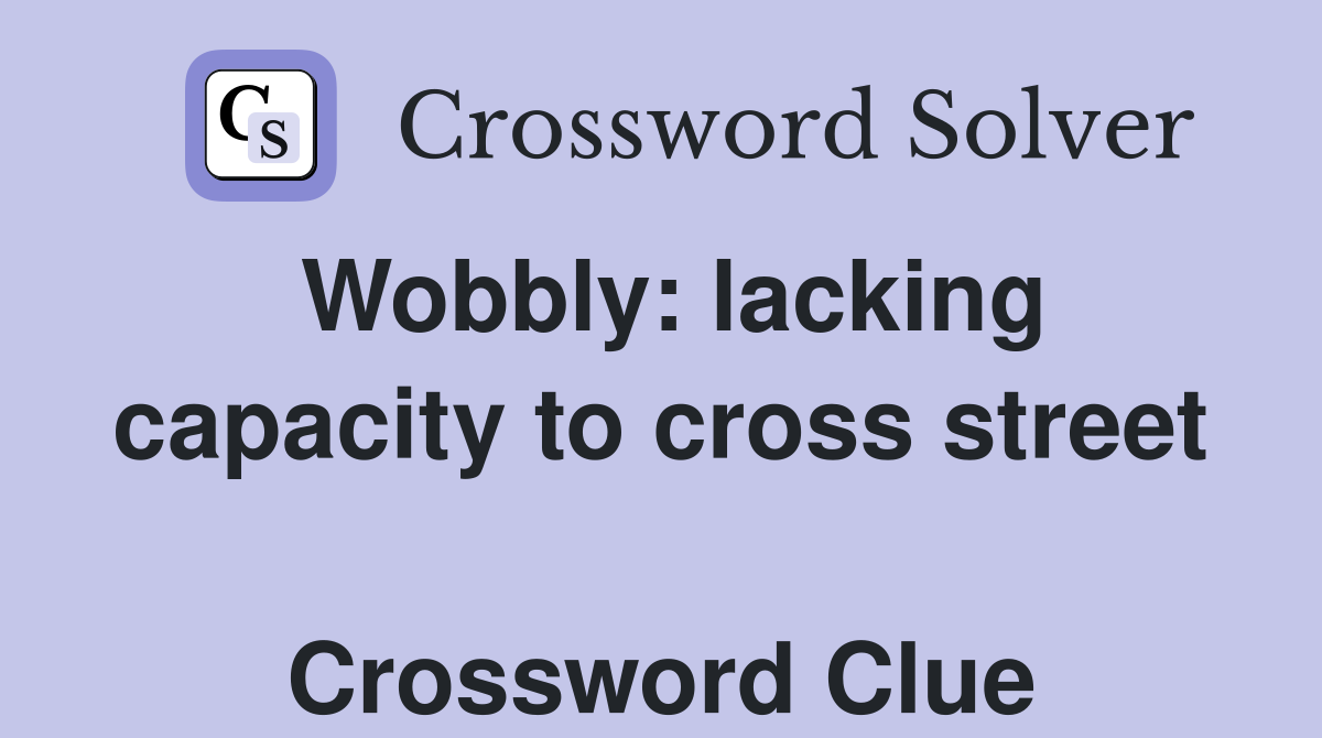Wobbly: lacking capacity to cross street  Crossword Clue