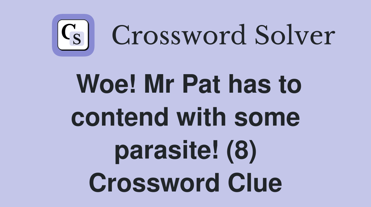 Woe! Mr Pat has to contend with some parasite! (8) Crossword Clue