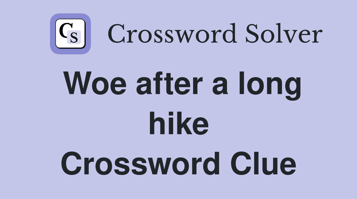 Woe after a long hike Crossword Clue